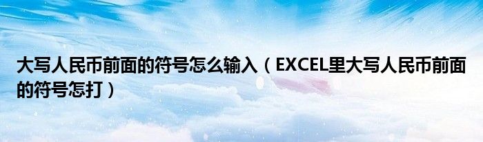 大写人民币前面的符号怎么输入（EXCEL里大写人民币前面的符号怎打）