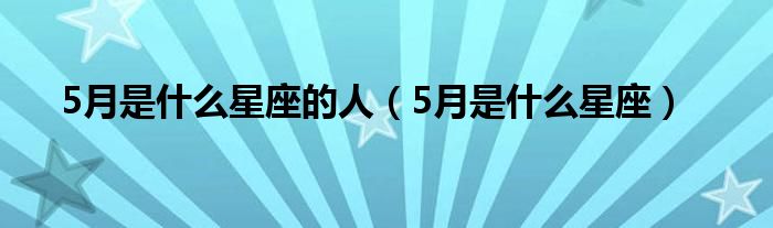 5月是什么星座的人（5月是什么星座）