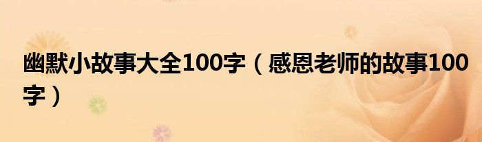 幽默小故事大全100字（感恩老师的故事100字）