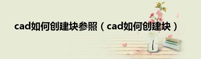 cad如何创建块参照（cad如何创建块）