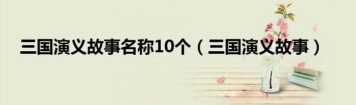 三国演义故事名称10个（三国演义故事）