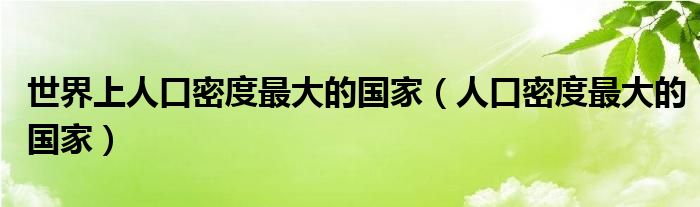 世界上人口密度最大的国家（人口密度最大的国家）