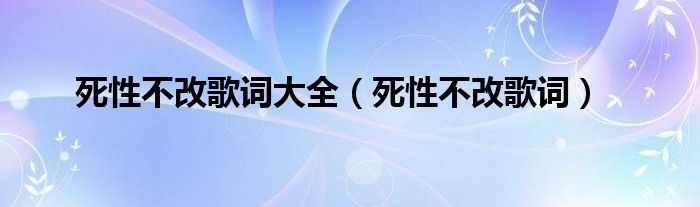 死性不改歌词大全（死性不改歌词）