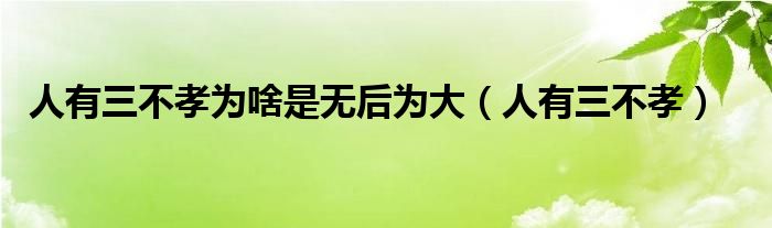 人有三不孝为啥是无后为大（人有三不孝）