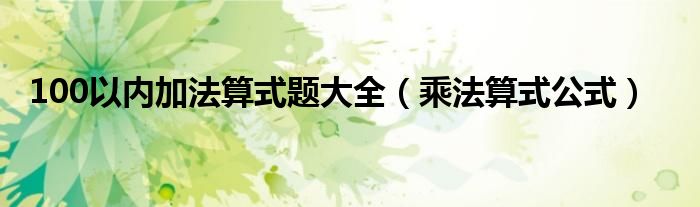 100以内加法算式题大全（乘法算式公式）