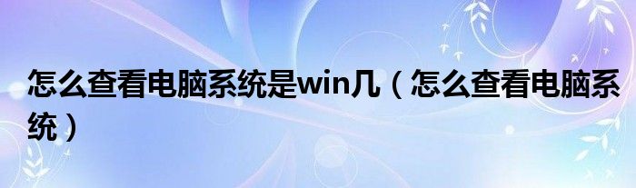 怎么查看电脑系统是win几（怎么查看电脑系统）