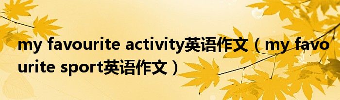 my favourite activity英语作文（my favourite sport英语作文）