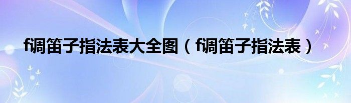 f调笛子指法表大全图（f调笛子指法表）