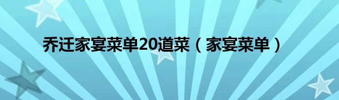 乔迁家宴菜单20道菜（家宴菜单）