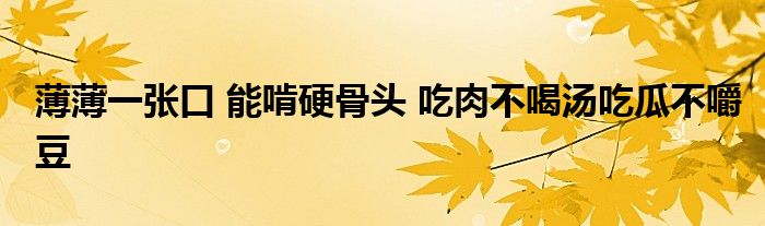 薄薄一张口 能啃硬骨头 吃肉不喝汤吃瓜不嚼豆