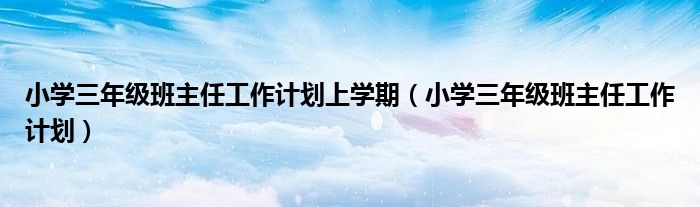 小学三年级班主任工作计划上学期（小学三年级班主任工作计划）