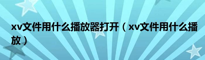 xv文件用什么播放器打开（xv文件用什么播放）