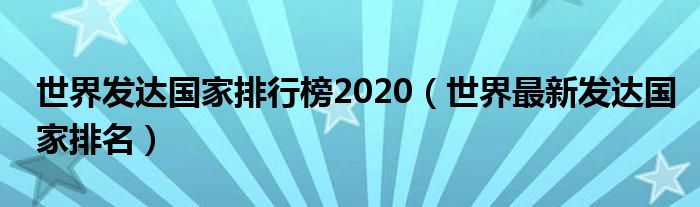 世界发达国家排行榜2020（世界最新发达国家排名）