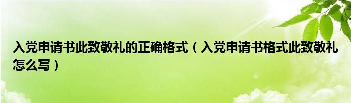 入党申请书此致敬礼的正确格式（入党申请书格式此致敬礼怎么写）