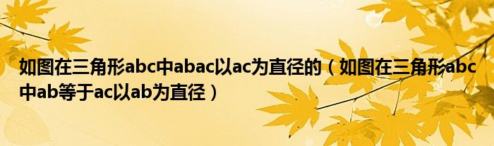 如图在三角形abc中abac以ac为直径的（如图在三角形abc中ab等于ac以ab为直径）