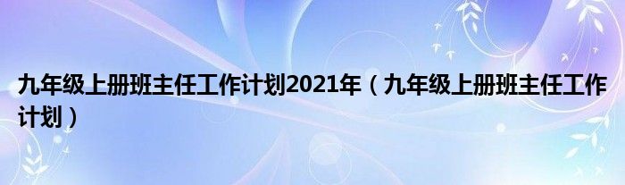 九年级上册班主任工作计划2021年（九年级上册班主任工作计划）