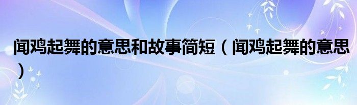 闻鸡起舞的意思和故事简短（闻鸡起舞的意思）