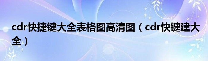 cdr快捷键大全表格图高清图（cdr快键建大全）