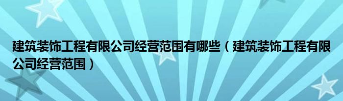 建筑装饰工程有限公司经营范围有哪些（建筑装饰工程有限公司经营范围）