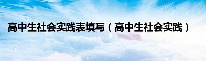 高中生社会实践表填写（高中生社会实践）