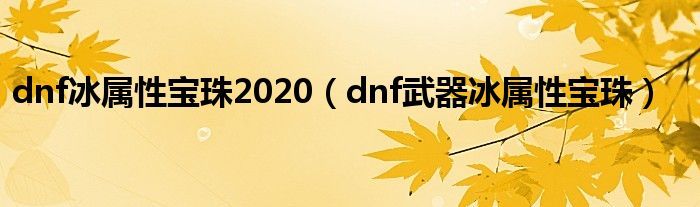 dnf冰属性宝珠2020（dnf武器冰属性宝珠）