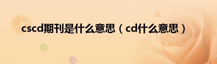 cscd期刊是什么意思（cd什么意思）