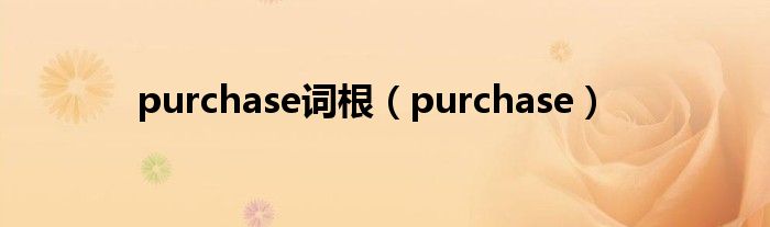 purchase词根（purchase）