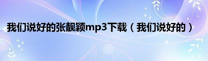 我们说好的张靓颖mp3下载（我们说好的）