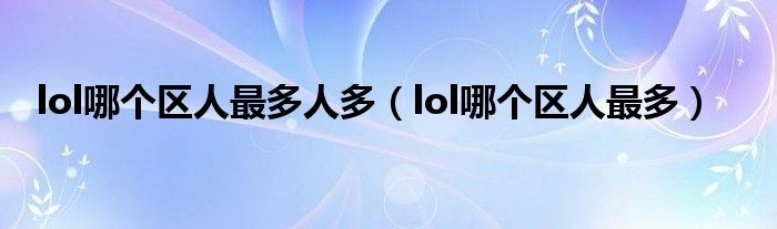 lol哪个区人最多人多（lol哪个区人最多）