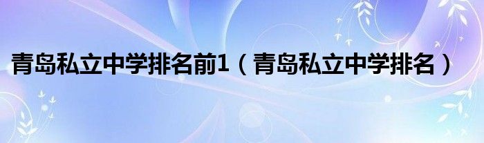 青岛私立中学排名前1（青岛私立中学排名）