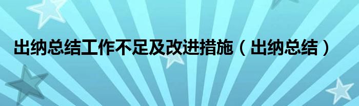 出纳总结工作不足及改进措施（出纳总结）