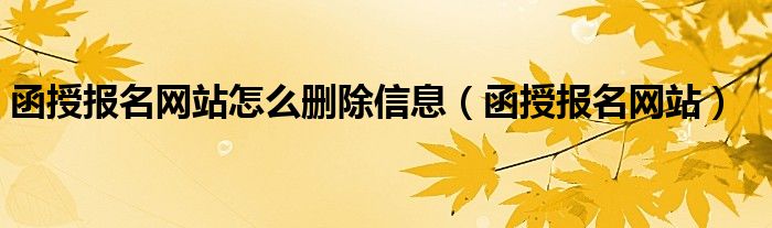 函授报名网站怎么删除信息（函授报名网站）