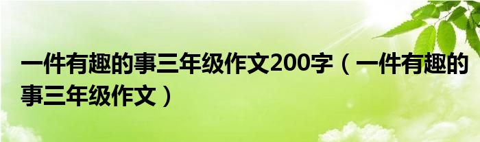 一件有趣的事三年级作文200字（一件有趣的事三年级作文）