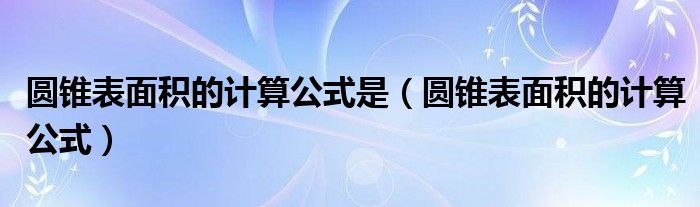 圆锥表面积的计算公式是（圆锥表面积的计算公式）