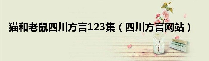 猫和老鼠四川方言123集（四川方言网站）