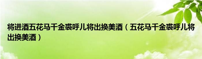 将进酒五花马千金裘呼儿将出换美酒（五花马千金裘呼儿将出换美酒）