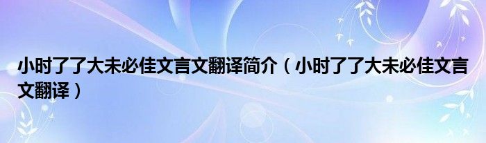 小时了了大未必佳文言文翻译简介（小时了了大未必佳文言文翻译）