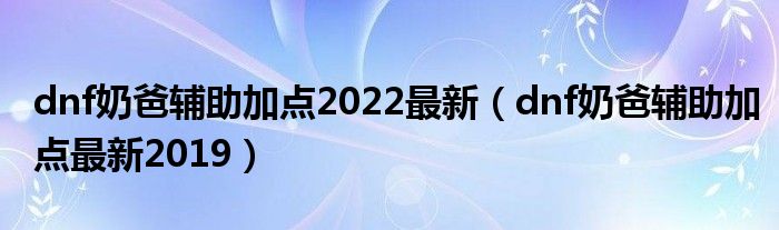 dnf奶爸辅助加点2022最新（dnf奶爸辅助加点最新2019）