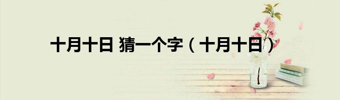 十月十日 猜一个字（十月十日）