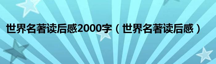 世界名著读后感2000字（世界名著读后感）