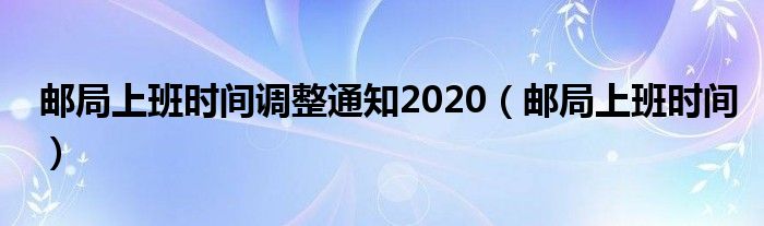 邮局上班时间调整通知2020（邮局上班时间）