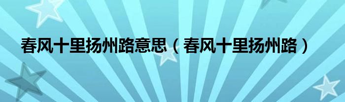 春风十里扬州路意思（春风十里扬州路）