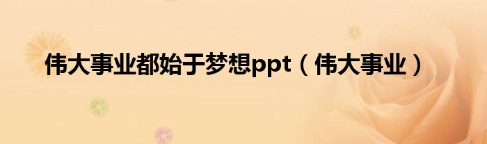 伟大事业都始于梦想ppt（伟大事业）