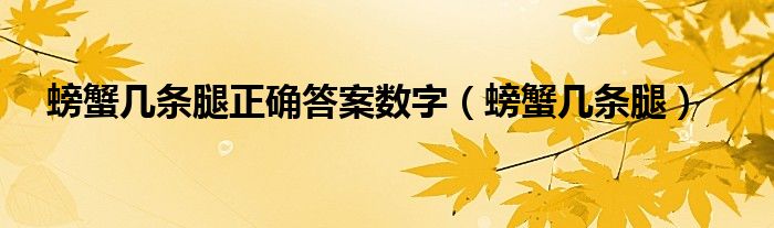 螃蟹几条腿正确答案数字（螃蟹几条腿）