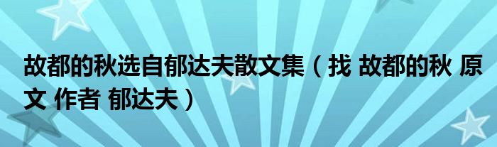 故都的秋选自郁达夫散文集（找 故都的秋 原文 作者 郁达夫）