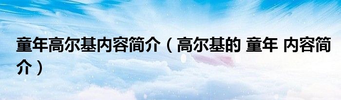 童年高尔基内容简介（高尔基的 童年 内容简介）