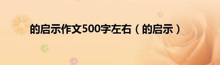 的启示作文500字左右（的启示）