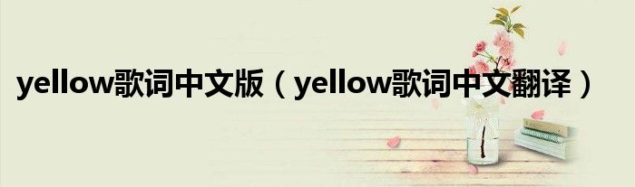 yellow歌词中文版（yellow歌词中文翻译）