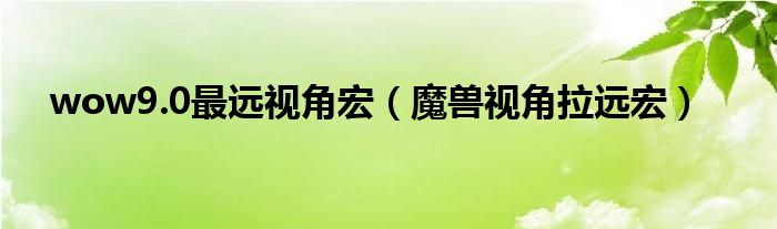 wow9.0最远视角宏（魔兽视角拉远宏）