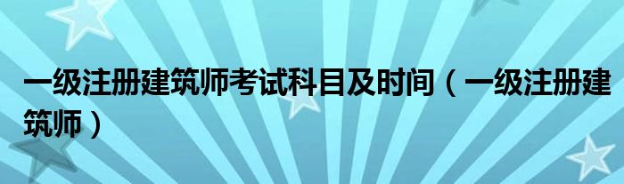 一级注册建筑师考试科目及时间（一级注册建筑师）